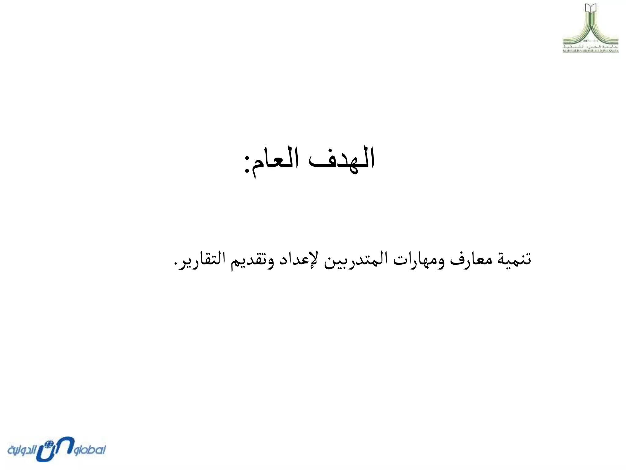 ‫العام‬ ‫الهدف‬
:
‫التقارير‬‫وتقديم‬ ‫إلعداد‬‫المتدربين‬ ‫ات‬‫ر‬‫ومها‬ ‫معارف‬‫تنمية‬
.
 