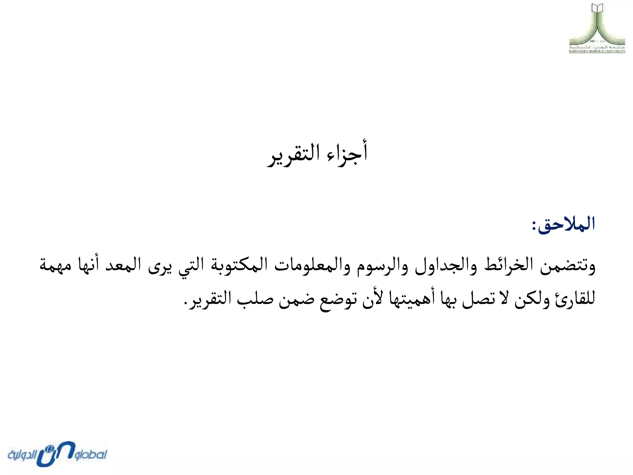 ‫التقرير‬‫اء‬‫ز‬‫ج‬‫ا‬
‫ألمالحق‬
:
‫وتتضمن‬
‫ائط‬‫ر‬‫الخ‬
‫والجداول‬
‫والرسوم‬
‫والمعلومات‬
‫توبة‬‫المك‬
‫التي‬
‫ى‬‫ير‬
‫المع‬
‫د‬
‫نها‬‫ا‬
‫مهمة‬
‫ئ‬‫للقار‬
‫ولكن‬
‫ال‬
‫تصل‬
‫بها‬
‫هميتها‬‫ا‬
‫ن‬‫ال‬
‫توضع‬
‫ضمن‬
‫صلب‬
‫التقرير‬
.
 