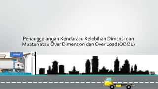 Penanggulangan Kendaraan Kelebihan Dimensi dan
Muatan atau OverDimension danOver Load (ODOL)
UPPKB
 