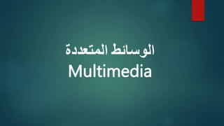 ‫المتعددة‬ ‫الوسائط‬
Multimedia
 
