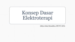 Konsep Dasar
Elektroterapi
Aditya Johan Romadhon, SST.FT, M.Fis
 