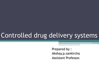 Controlled drug delivery systems
Prepared by :
Akshay.p.sanklrcha
Assistant Professor.
 