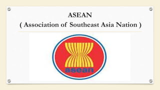 ASEAN
( Association of Southeast Asia Nation )
 