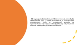 • Β1. Συγκεντρωτική απεικόνιση των ΠΣ (συγκεντρωτικά, ανά βαθμίδα
εκπαίδευσης και τάξη). Ο πίνακας αυτός επιτελεί τη λειτουργία ενός
πανοράματοςστο οποίο οι εκπαιδευτικοί μπορούν να
παρακολουθήσουν την τροχιά ανάπτυξης/εξέλιξης ενός θεματικού
πεδίου και των επιμέρους θεματικών του ενοτήτων.
 