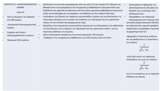 ΕΝΟΤΗΤΑ 3.2: ΗΛΕΚΤΡΟΜΑΓΝΗΤΙΚΑ
ΚΥΜΑΤΑ
(ώρες 4)
• Από τις εξισώσεις του Maxwell
στα ΗΜ κύματα.
• Ημιτονοειδή Ηλεκτρομαγνητικά
κύματα.
• Ενέργεια και Ένταση
Ηλεκτρομαγνητικών κυμάτων.
• Παραγωγή ΗΜ κυμάτων
• Αξιοποιούν τα ποιοτικά συμπεράσματα από την τρίτη (3η) και τέταρτη (4η) εξίσωση του
Maxwell ώστε να συμπεραίνουν ότι ένα χρονικά μεταβαλλόμενο ηλεκτρικό πεδίο που
διαδίδεται στο χώρο θα συνοδεύεται από ένα επίσης χρονικά μεταβαλλόμενο μαγνητικό
πεδίο και αντίστροφα και να ονομάζουν την διάδοση των δυο πεδίων ΗΜ κύμα.
• Συνδυάζουν την εξίσωση του τρέχοντος ημιτονοειδούς κύματος και να διατυπώνουν τις
αντίστοιχες εξισώσεις για τα μέτρα των εντάσεων του ηλεκτρικού και του μαγνητικού
πεδίου σε ένα επίπεδο ηλεκτρομαγνητικό κύμα.
• Σχεδιάζουν ένα στιγμιότυπο ημιτονοειδούς κύματος και να επισημαίνουν την καθετότητα
των διευθύνσεων των εντάσεων του ηλεκτρικού και του μαγνητικού πεδίου και της
ταχύτητας διάδοσης του κύματος.
• Δίνουν λειτουργικό ορισμός για την ένταση αρμονικού ΗΜ κύματος
• Αναφέρουν την πειραματική επιβεβαίωση των Η/Μ κυμάτων από τον Hertz
• Αναγνωρίσουν εφαρμογές της
ηλεκτρομαγνητικής θεωρίας του
Μaxwell που συναντάμε στην
καθημερινή ζωή.
• Περιγράφουν την παραγωγή
ηλεκτρομαγνητικού κύματος από
μια απλή κεραία (ηλεκτρικό δίπολο)
και αξιοποιώντας σχετικές γραφικές
παραστάσεις περιγράφουν ποιοτικά
τα χαρακτηριστικά του
Εφαρμόζουν διαστατική ανάλυση
και να αποδεικνύουν οι διαστάσεις
του πηλίκου
είναι ίδιες αυτές της ταχύτητας.
Υπολογίζουν την τιμή του πηλίκου
και να τη συγκρίνουν με τη ταχύτητα
διάδοσης του φωτός

0 0
1
ε μ

0 0
1
ε μ
 