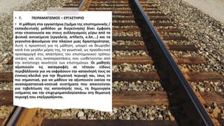 • Γ. ΠΕΙΡΑΜΑΤΙΣΜΟΣ – ΕΡΓΑΣΤΗΡΙΟ
• Η μάθηση στα εργαστήρια (τμήμα της επιστημονικής /
εκπαιδευτικής μεθόδου με διερεύνηση) δίνει έμφαση
στην επικοινωνία και στους συλλογισμούς γύρω από τα
φυσικά αντικείμενα (εργαλεία, artifacts, κ.λπ....) και τα
γεγονότα-φαινόμενα στο πλαίσιο μιας δραστηριότητας.
Αυτή η προοπτική για τη μάθηση, μπορεί να θεωρηθεί
κατά ένα μεγάλο μέρος της, το γνωστικό, ως προοδευτική
προσαρμογή στις απαιτήσεις του επιστημονικού τρόπου
σκέψης και στις αναπαραστάσεις που υιοθετούνται από
την αντίστοιχη κοινότητα των επιστημόνων. Οι μαθητές
αξιοποιούν τις καταγραφές σε τέτοιου είδους
περιβάλλοντα για να εκφράσουν την κατανόησή τους σε
έννοιες-κλειδιά για την θεματική περιοχή και, ίσως το
πιο σημαντικό, για να μάθουν να αξιοποιούν εκείνα τα
αναπαραστατικά-νοητικά συστήματα που απαιτούνται
για τηβελτίωση της κατανόησής τους, τη δημιουργία
νοήματος και την επιχειρηματολογίαπάνω στη θεματική
περιοχή που επεξεργάζονται.
 