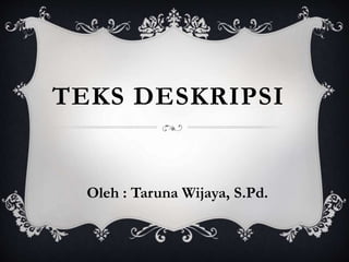 TEKS DESKRIPSI
Oleh : Taruna Wijaya, S.Pd.
 