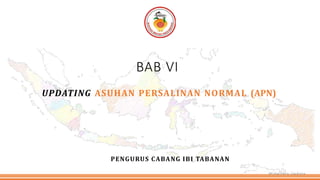 BAB VI
UPDATING ASUHAN PERSALINAN NORMAL (APN)
PENGURUS CABANG IBI TABANAN
Midwifery Update
 