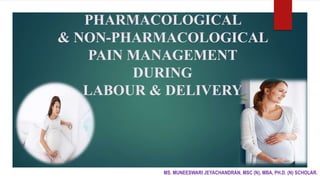 PHARMACOLOGICAL
& NON-PHARMACOLOGICAL
PAIN MANAGEMENT
DURING
LABOUR & DELIVERY
MS. MUNEESWARI JEYACHANDRAN, MSC (N), MBA, PH.D. (N) SCHOLAR.
 