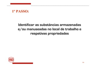 11
Identificar as substâncias armazenadas
e/ou manuseadas no local de trabalho e
respetivas propriedades
1º PASSO:
 