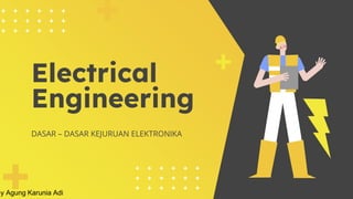 By Agung Karunia Adi
Electrical
Engineering
DASAR – DASAR KEJURUAN ELEKTRONIKA
 