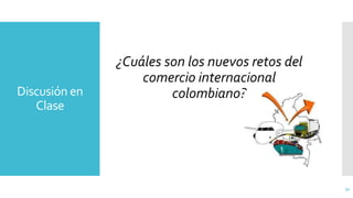 Discusión en
Clase
31
¿Cuáles son los nuevos retos del
comercio internacional
colombiano?
 
