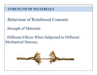 STRENGTH OF MATERIALS
1
. Behaviour of Reinforced Concrete
. Strength of Materials
. Different Effects When Subjected to Different
Mechanical Stresses.
 