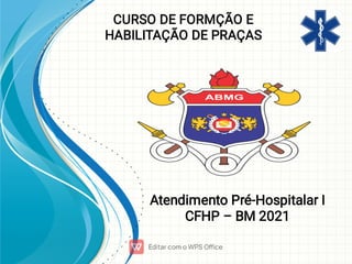 CURSO DE FORMÇÃO E
HABILITAÇÃO DE PRAÇAS
Atendimento Pré-Hospitalar I
CFHP – BM 2021
 