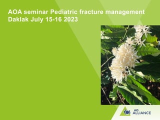 AOA seminar Pediatric fracture management
Daklak July 15-16 2023
 