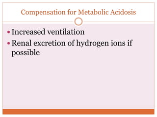 Compensation for Metabolic Acidosis
 Increased ventilation
 Renal excretion of hydrogen ions if
possible
 