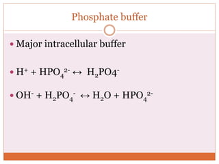 Phosphate buffer
 Major intracellular buffer
 H+ + HPO4
2- ↔ H2PO4-
 OH- + H2PO4
- ↔ H2O + HPO4
2-
 