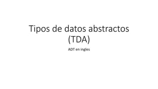 Tipos de datos abstractos
(TDA)
ADT en ingles
 