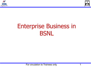 For circulation to Trainees only 1
Enterprise Business in
BSNL
 