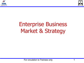 For circulation to Trainees only 1
Enterprise Business
Market & Strategy
 