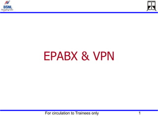 For circulation to Trainees only 1
EPABX & VPN
 