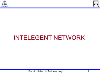 For circulation to Trainees only 1
INTELEGENT NETWORK
 