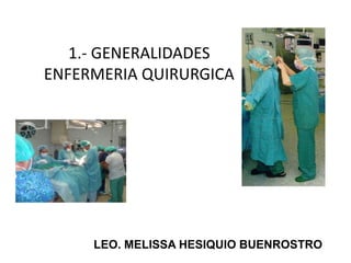 1.- GENERALIDADES
ENFERMERIA QUIRURGICA
LEO. MELISSA HESIQUIO BUENROSTRO
 