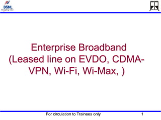 For circulation to Trainees only 1
Enterprise Broadband
(Leased line on EVDO, CDMA-
VPN, Wi-Fi, Wi-Max, )
 