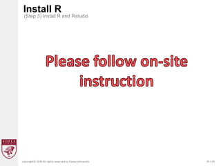 30 / 20
copyrightⓒ 2018 All rights reserved by Korea University
Install R
(Step 3) Install R and Rstudio
 