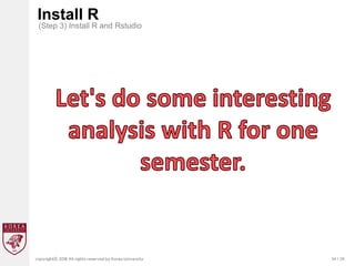 34 / 20
copyrightⓒ 2018 All rights reserved by Korea University
Install R
(Step 3) Install R and Rstudio
 