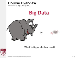 5 / 20
copyrightⓒ 2018 All rights reserved by Korea University
Course Overview
Definition of Big Data (Cont.)
Which is bigger, elephant or rat?
VS.
 
