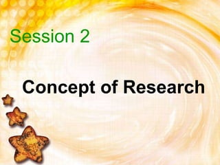 Concept of Research
Session 2
 