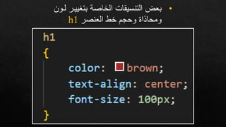 •
‫بتغي‬ ‫الخاصة‬ ‫التنسيقات‬ ‫بعض‬
‫لإون‬ ‫يإر‬
‫العنصر‬ ‫خط‬ ‫وحجم‬ ‫ومحاذاة‬
h1
 