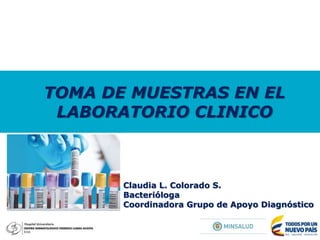 Claudia L. Colorado S.
Bacterióloga
Coordinadora Grupo de Apoyo Diagnóstico
TOMA DE MUESTRAS EN EL
LABORATORIO CLINICO
 