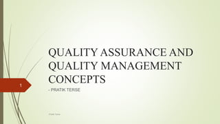 QUALITY ASSURANCE AND
QUALITY MANAGEMENT
CONCEPTS
- PRATIK TERSE
-Pratik Terse
1
 