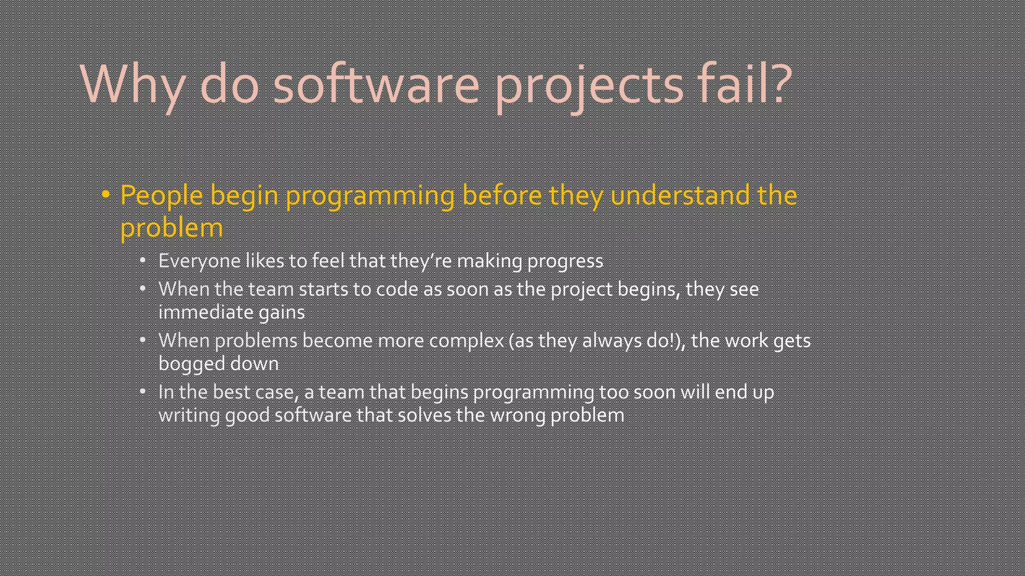 Why do software projects fail?
• People begin programming before they understand the
problem
 