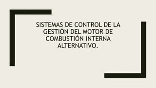 SISTEMAS DE CONTROL DE LA
GESTIÓN DEL MOTOR DE
COMBUSTIÓN INTERNA
ALTERNATIVO.
 