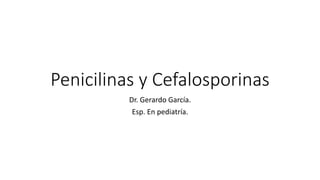 Penicilinas y Cefalosporinas
Dr. Gerardo García.
Esp. En pediatría.
 