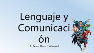 Lenguaje y
Comunicaci
ón
Profesor: Dave J. Villarroel
 