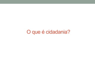 O que é cidadania?
 