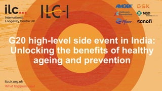 G20 high-level side event in India:
Unlocking the benefits of healthy
ageing and prevention
 