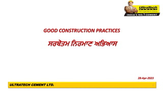 ULTRATECH CEMENT LTD. 1
GOOD CONSTRUCTION PRACTICES
ਸਰਬੋਤਮ ਨਿਰਮਾਣ ਅਨਿਆਸ
28-Apr-2023
 