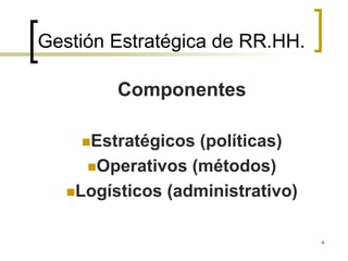 Gestión Estratégica de RR.HH.
Componentes
Estratégicos (políticas)
Operativos (métodos)
Logísticos (administrativo)
4
 