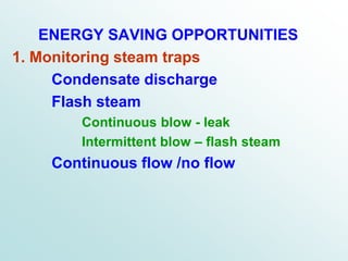 ENERGY SAVING OPPORTUNITIES
1. Monitoring steam traps
Condensate discharge
Flash steam
Continuous blow - leak
Intermittent blow – flash steam
Continuous flow /no flow
 