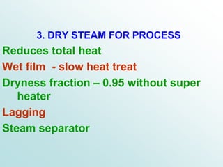 3. DRY STEAM FOR PROCESS
Reduces total heat
Wet film - slow heat treat
Dryness fraction – 0.95 without super
heater
Lagging
Steam separator
 