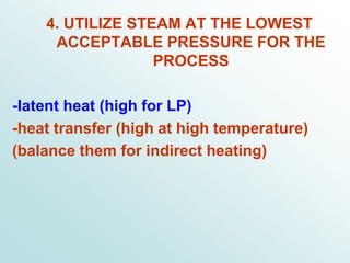 4. UTILIZE STEAM AT THE LOWEST
ACCEPTABLE PRESSURE FOR THE
PROCESS
-latent heat (high for LP)
-heat transfer (high at high temperature)
(balance them for indirect heating)
 