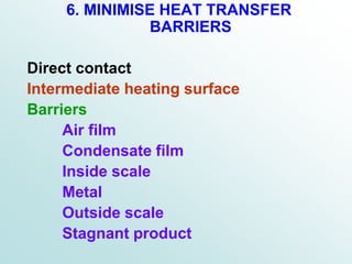 6. MINIMISE HEAT TRANSFER
BARRIERS
Direct contact
Intermediate heating surface
Barriers
Air film
Condensate film
Inside scale
Metal
Outside scale
Stagnant product
 