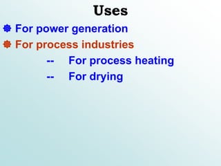 Uses
 For power generation
 For process industries
-- For process heating
-- For drying
 