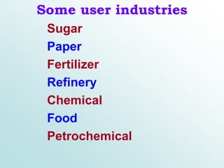 Some user industries
Sugar
Paper
Fertilizer
Refinery
Chemical
Food
Petrochemical
 