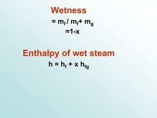 Wetness
= mf / mf+ mg
=1-x
Enthalpy of wet steam
h = hf + x hfg
 